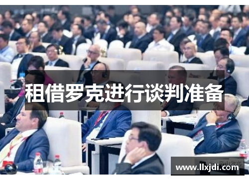 租借罗克进行谈判准备 租借罗克进行谈判准备