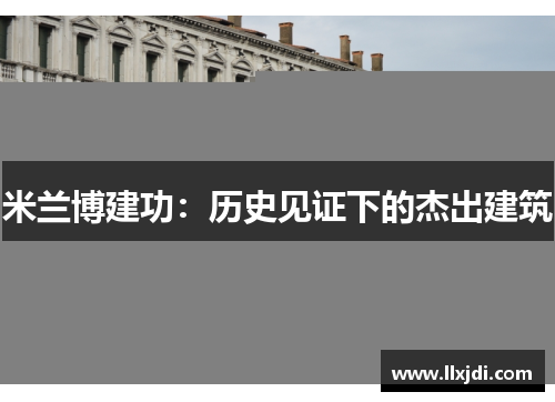 米兰博建功:历史见证下的杰出建筑 米兰博建功:历史见证下的杰出建筑