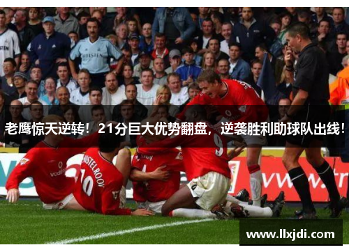 老鹰惊天逆转！21分巨大优势翻盘，逆袭胜利助球队出线！