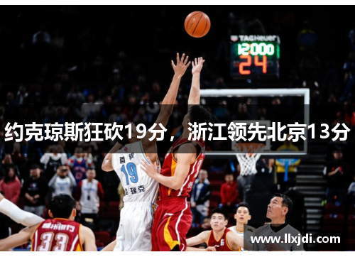 约克琼斯狂砍19分，浙江领先北京13分